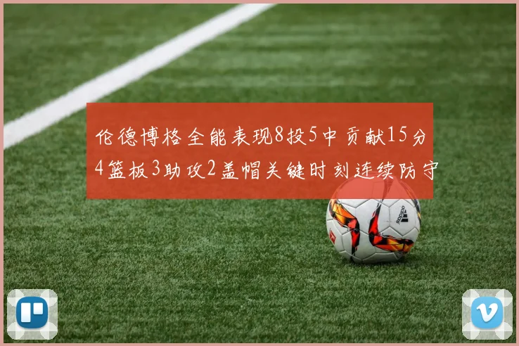 伦德博格全能表现8投5中贡献15分4篮板3助攻2盖帽关键时刻连续防守助队取胜
