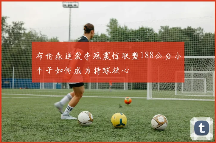 布伦森逆袭夺冠震惊联盟188公分小个子如何成为持球核心
