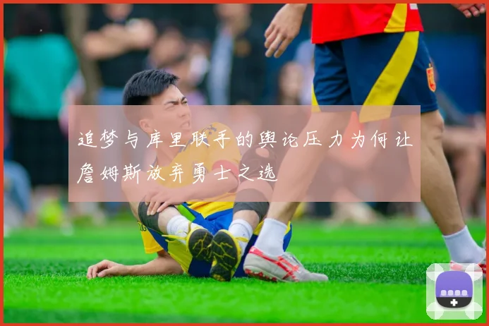 追梦与库里联手的舆论压力为何让詹姆斯放弃勇士之选