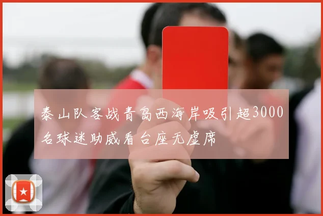 泰山队客战青岛西海岸吸引超3000名球迷助威看台座无虚席