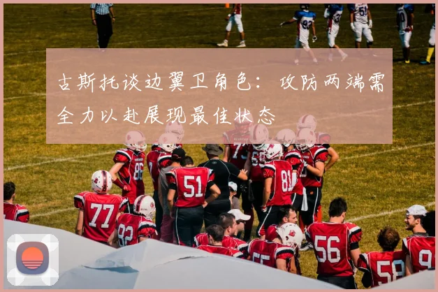 古斯托谈边翼卫角色：攻防两端需全力以赴展现最佳状态