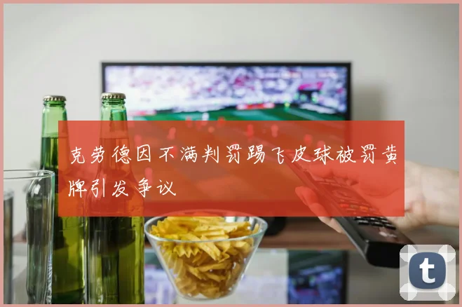 克劳德因不满判罚踢飞皮球被罚黄牌引发争议