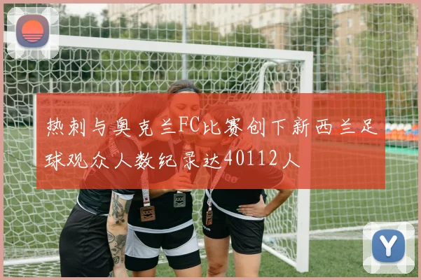热刺与奥克兰FC比赛创下新西兰足球观众人数纪录达40112人
